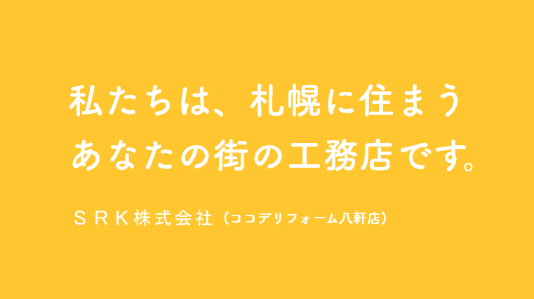 私たちは、札幌に住まう あなたの街の工務店です。 SRK株式会社(ココデリフォーム八軒店)